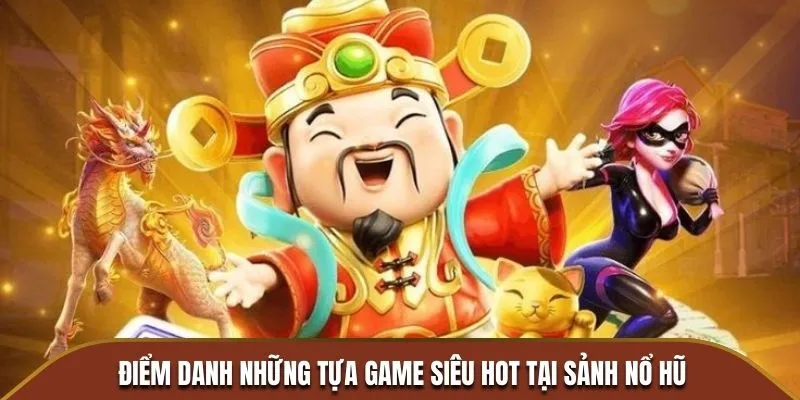 Diem danh nhung tua game sieu hot tai sanh No Hu